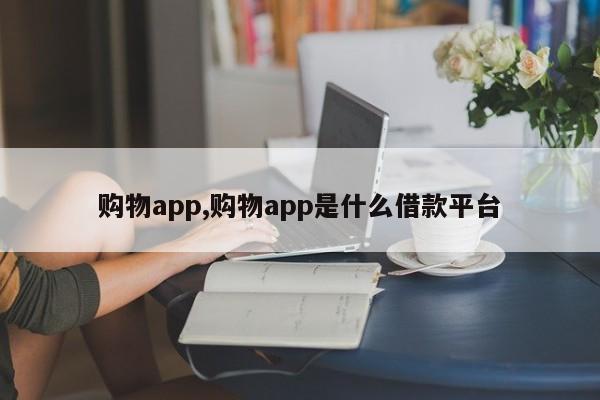 购物app,购物app是什么借款平台