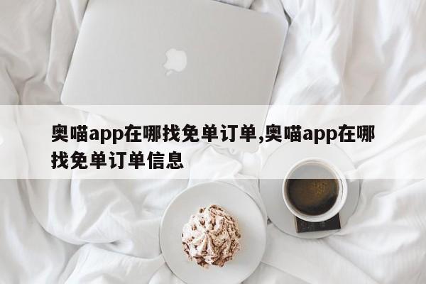 奥喵app在哪找免单订单,奥喵app在哪找免单订单信息