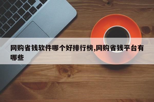 网购省钱软件哪个好排行榜,网购省钱平台有哪些