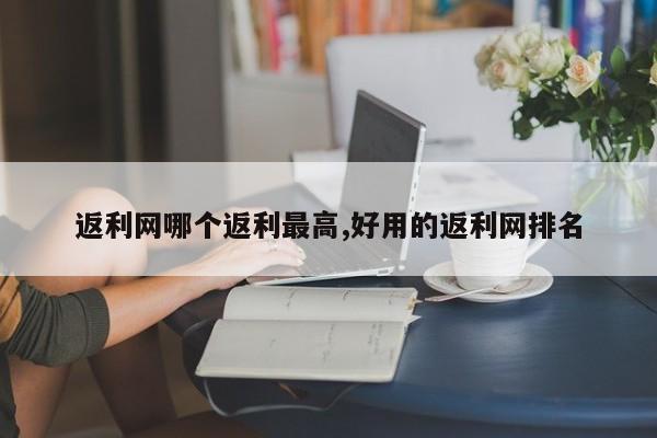 返利网哪个返利最高,好用的返利网排名