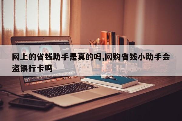 网上的省钱助手是真的吗,网购省钱小助手会盗银行卡吗