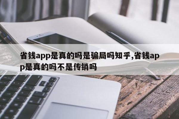 省钱app是真的吗是骗局吗知乎,省钱app是真的吗不是传销吗