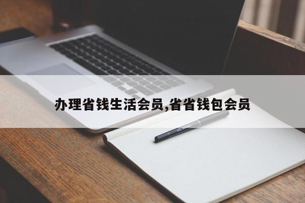 办理省钱生活会员,省省钱包会员