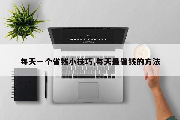 每天一个省钱小技巧,每天最省钱的方法