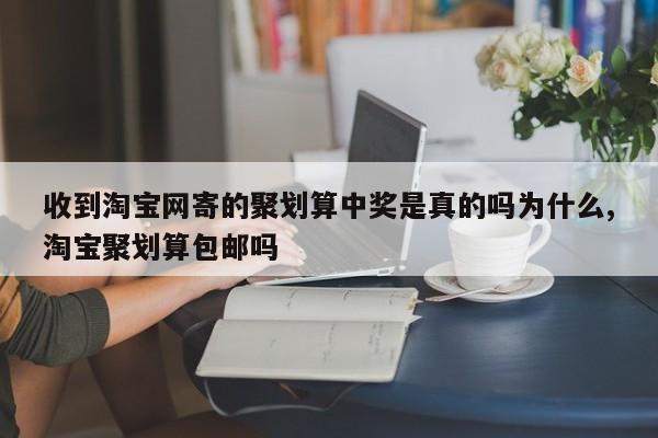 收到淘宝网寄的聚划算中奖是真的吗为什么,淘宝聚划算包邮吗