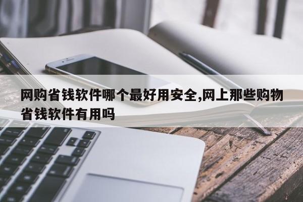 网购省钱软件哪个最好用安全,网上那些购物省钱软件有用吗