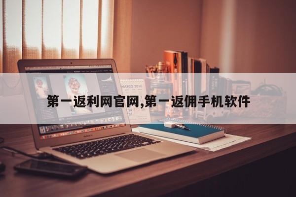 第一返利网官网,第一返佣手机软件