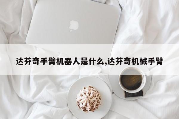 达芬奇手臂机器人是什么,达芬奇机械手臂