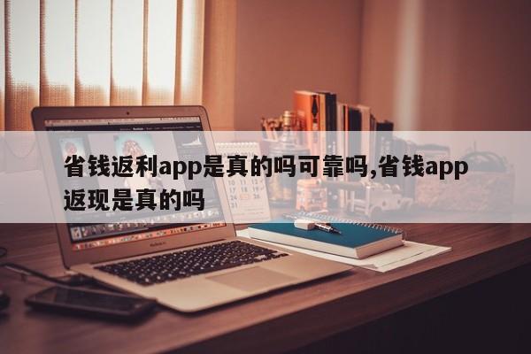 省钱返利app是真的吗可靠吗,省钱app返现是真的吗