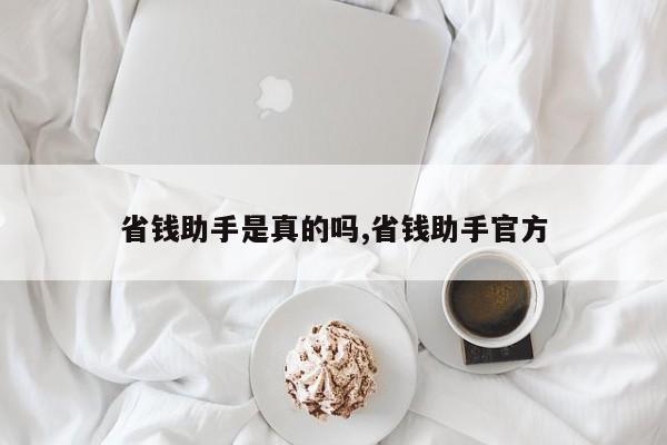 省钱助手是真的吗,省钱助手官方