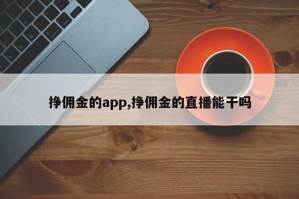 挣佣金的app,挣佣金的直播能干吗