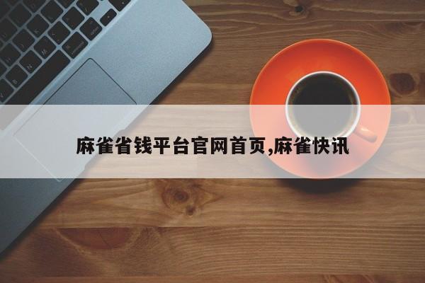 麻雀省钱平台官网首页,麻雀快讯