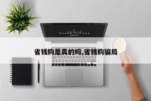 省钱购是真的吗,省钱购骗局