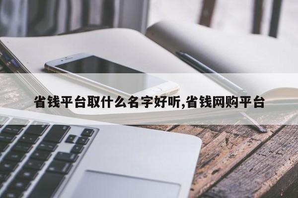 省钱平台取什么名字好听,省钱网购平台