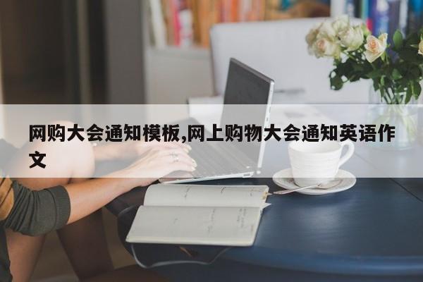 网购大会通知模板,网上购物大会通知英语作文