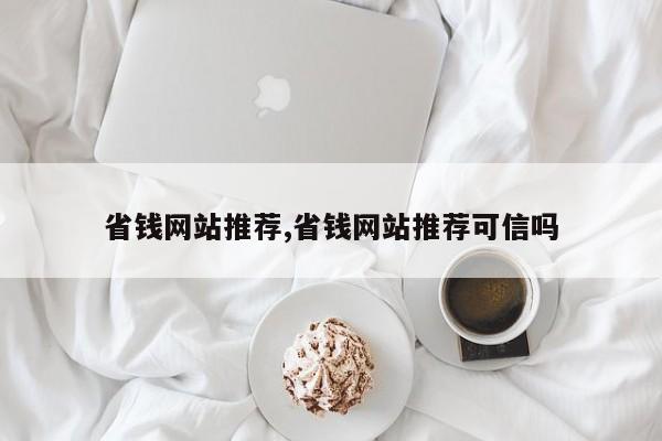 省钱网站推荐,省钱网站推荐可信吗