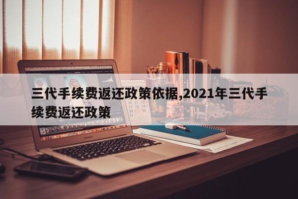 三代手续费返还政策依据,2021年三代手续费返还政策