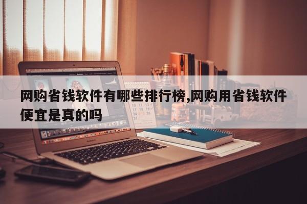 网购省钱软件有哪些排行榜,网购用省钱软件便宜是真的吗