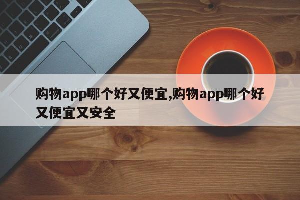 购物app哪个好又便宜,购物app哪个好又便宜又安全
