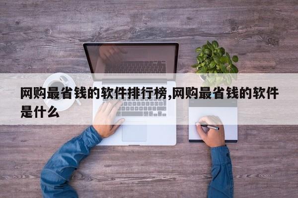 网购最省钱的软件排行榜,网购最省钱的软件是什么