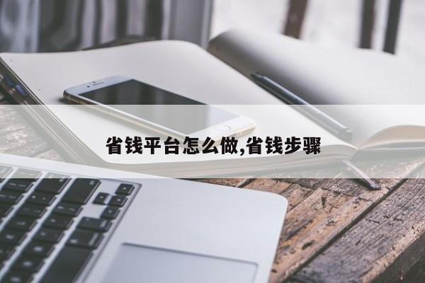 省钱平台怎么做,省钱步骤