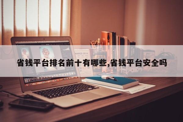 省钱平台排名前十有哪些,省钱平台安全吗