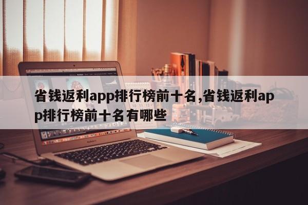 省钱返利app排行榜前十名,省钱返利app排行榜前十名有哪些