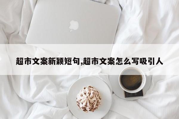 超市文案新颖短句,超市文案怎么写吸引人