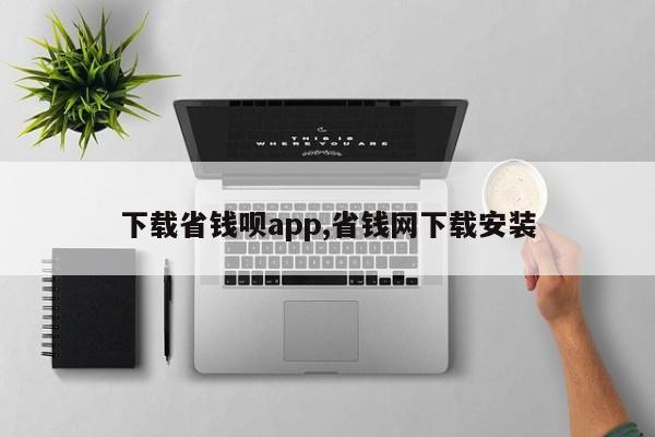 下载省钱呗app,省钱网下载安装