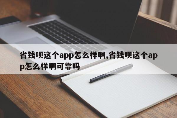 省钱呗这个app怎么样啊,省钱呗这个app怎么样啊可靠吗