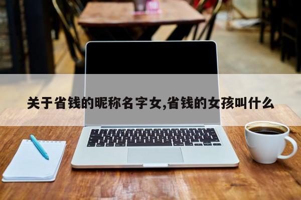 关于省钱的昵称名字女,省钱的女孩叫什么