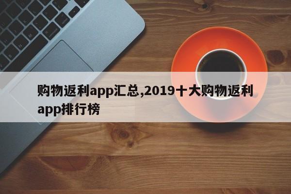 购物返利app汇总,2019十大购物返利app排行榜