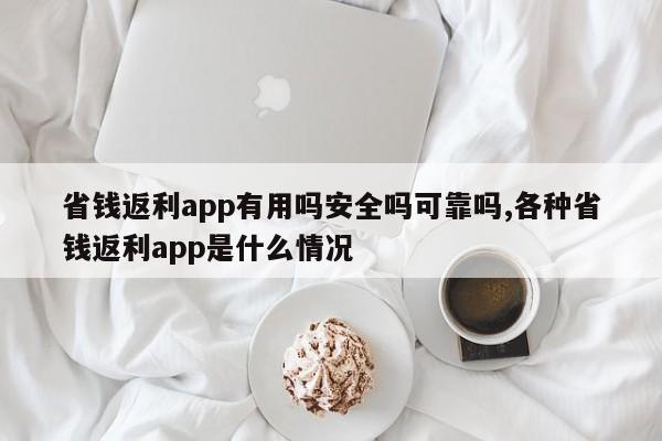 省钱返利app有用吗安全吗可靠吗,各种省钱返利app是什么情况