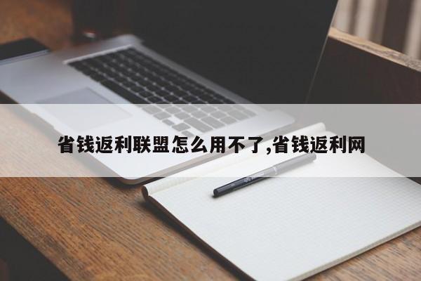 省钱返利联盟怎么用不了,省钱返利网