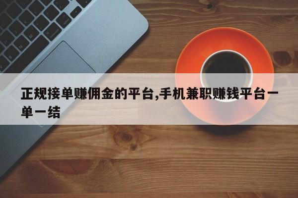 正规接单赚佣金的平台,手机兼职赚钱平台一单一结