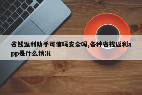 省钱返利助手可信吗安全吗,各种省钱返利app是什么情况