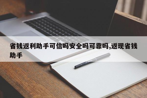 省钱返利助手可信吗安全吗可靠吗,返现省钱助手