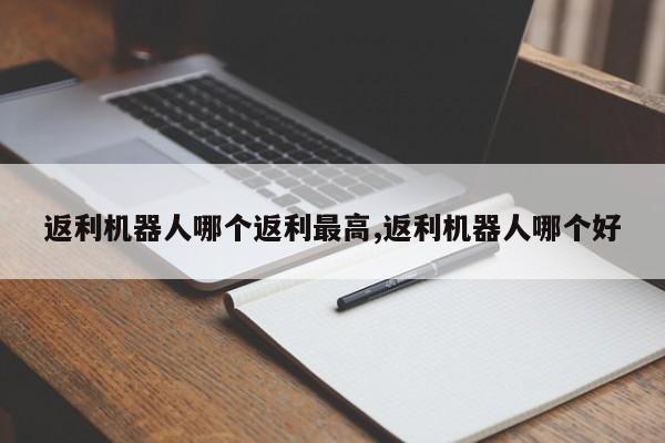 返利机器人哪个返利最高,返利机器人哪个好
