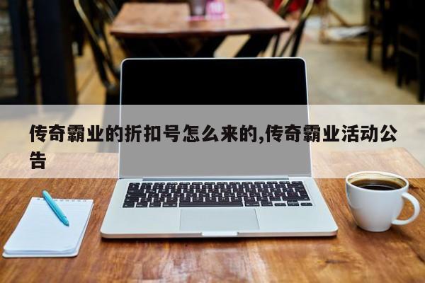 传奇霸业的折扣号怎么来的,传奇霸业活动公告