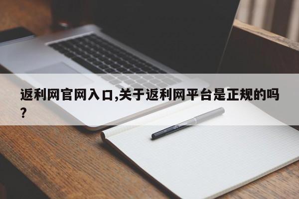 返利网官网入口,关于返利网平台是正规的吗?