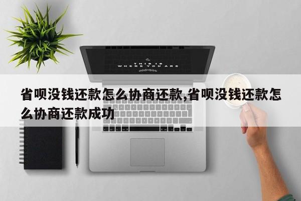 省呗没钱还款怎么协商还款,省呗没钱还款怎么协商还款成功