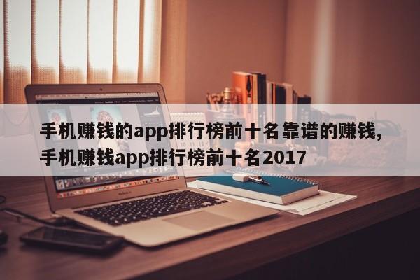 手机赚钱的app排行榜前十名靠谱的赚钱,手机赚钱app排行榜前十名2017