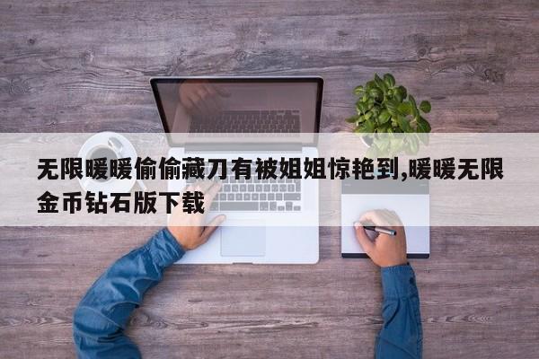 无限暖暖偷偷藏刀有被姐姐惊艳到,暖暖无限金币钻石版下载