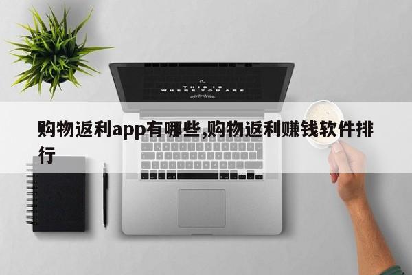 购物返利app有哪些,购物返利赚钱软件排行