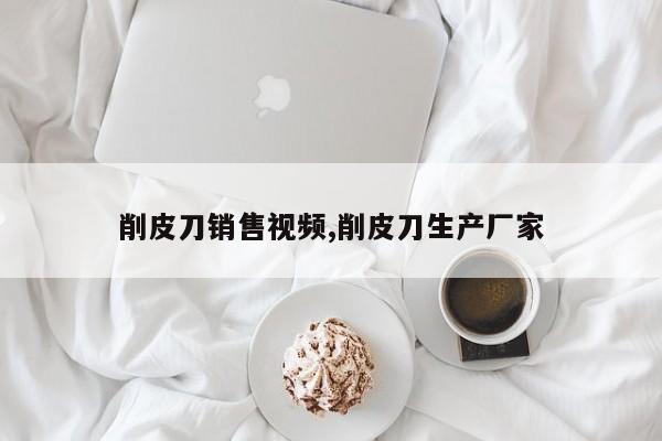 削皮刀销售视频,削皮刀生产厂家
