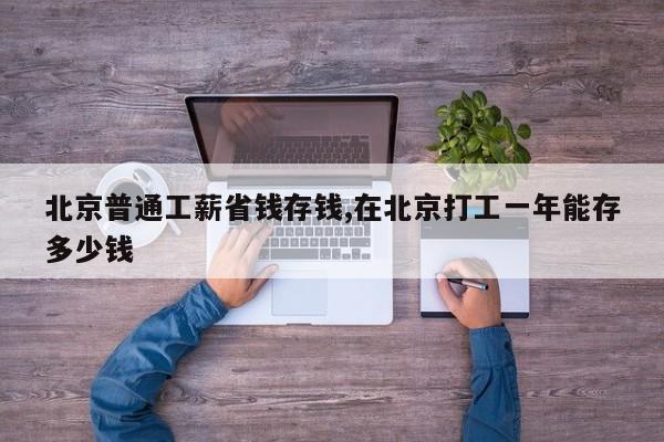 北京普通工薪省钱存钱,在北京打工一年能存多少钱