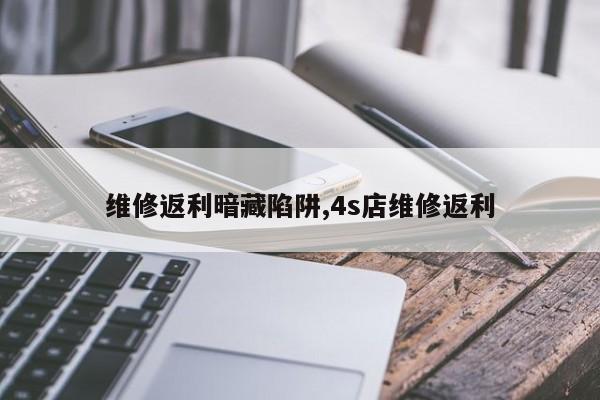 维修返利暗藏陷阱,4s店维修返利