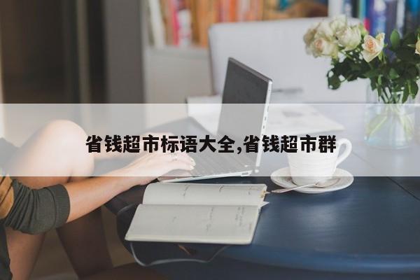 省钱超市标语大全,省钱超市群