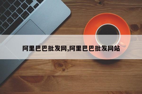 阿里巴巴批发网,阿里巴巴批发网站