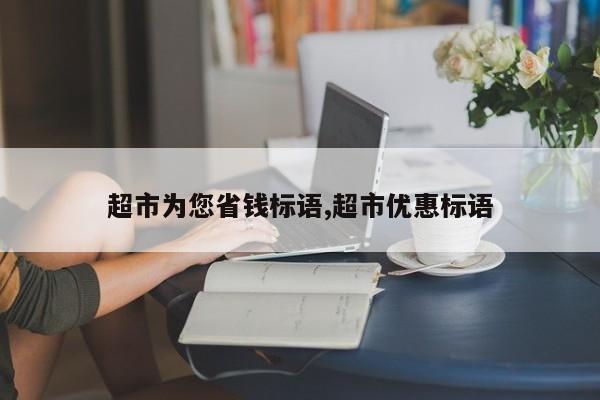 超市为您省钱标语,超市优惠标语